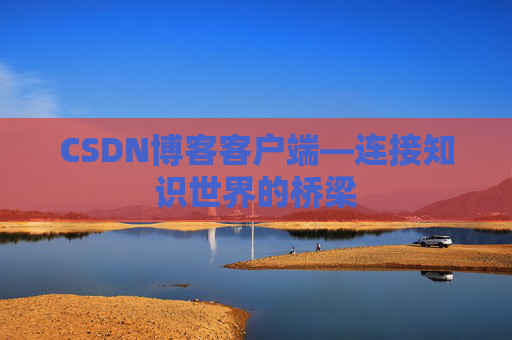 CSDN博客客户端—连接知识世界的桥梁